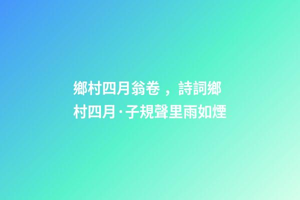 鄉村四月翁卷，詩詞鄉村四月·子規聲里雨如煙